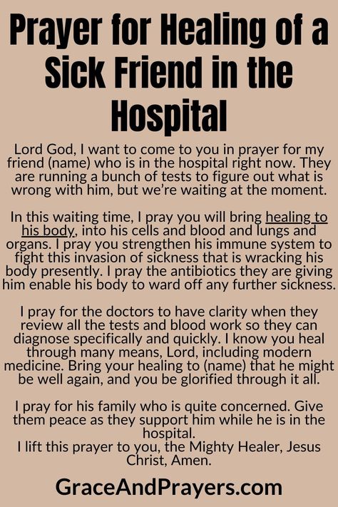 During challenging times when a friend is in the hospital, turning to prayer can offer solace and hope.  This prayer seeks divine healing and comfort for your friend, asking for patience, strength, and a swift recovery as they navigate their journey back to health within the hospital's walls.  Lift their spirits with your faith. Read the full prayer at Grace and Prayers. Prayers For Health And Healing Friend, Healing Prayers For The Sick Friend, Prayers For Healing The Sick Hospitals, Healing Prayers For A Friend, Prayer For Healing Sick Friend, Healing Prayers For Loved One, Prayer For Sick Friend, Ask God For Help, Prayer For Loved Ones