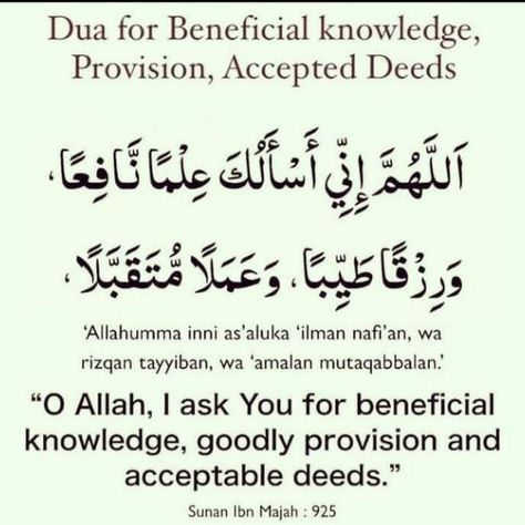 Du'a for beneficial knowledge, provision and accepted deeds. It was narrated from Umm Salamah that when the Prophet (ﷺ) performed the Subh (morning prayer), while he said the Salam, he would say: 'Allahumma inni as'aluka 'ilman nafi'an, wa rizqan tayyiban, wa amalan mutaqabbalan (O Allah, I ask You for beneficial knowledge, goodly provision and acceptable deeds). " Grade: Sahih (Darussalam) Reference: Sunan Ibn Majah 925 Allahumma Inni As Aluka Ilman, Dua For Good Grades, Quran Dua, Simple English Sentences, Islamic Sayings, Quote Islam, Kalam Quotes, Islamic Information, English Sentences