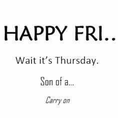 Happy Friday... Wait it's Thursday, Son of a.... Carry on. Funny Thursday Quotes, Oc Moodboard, Thursday Humor, Planner Quotes, It's Thursday, Thursday Quotes, Friday Quotes Funny, Weekday Quotes, Weekend Quotes