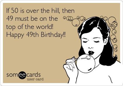 Free, Birthday Ecard: If 50 is over the hill, then 49 must be on the top of the world! Happy 49th Birthday!! Happy 48th Birthday Wishes For Him, Happy 49th Birthday Funny, 49th Birthday Ideas For Him, Funny 49th Birthday Quotes, 44 Birthday Quotes Funny, 49 Birthday Quotes Funny, 49+1 Birthday, 49th Birthday Quotes, 50th Birthday Memes Funny