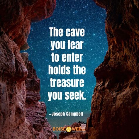 The cave you fear to enter holds the treasure you seek. -Joseph Campbell https://www.boiseweb.net/inspirational-quote-authors-name-frist-three-words/ Joseph Campbell Quotes, Joseph Campbell, Hero's Journey, All Things New, The Cave, Three Words, Motivational Quote, Inspirational Quote, Wise Words