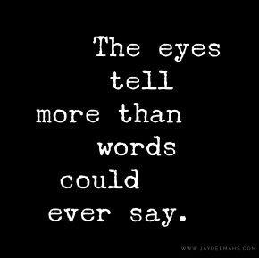 The eyes tell more than words could ever say. ~www.JayDeeMahs.com Eyes Tell Everything Quotes, Take A Moment For Yourself Quotes, Look Me In The Eye Quotes, Eyes Tell What Words Cant, Your Eyes Quotes For Him, Look Quotes Eyes, When I Look Into Your Eyes Quotes, An Eye For An Eye Quote, Eye For An Eye Quotes