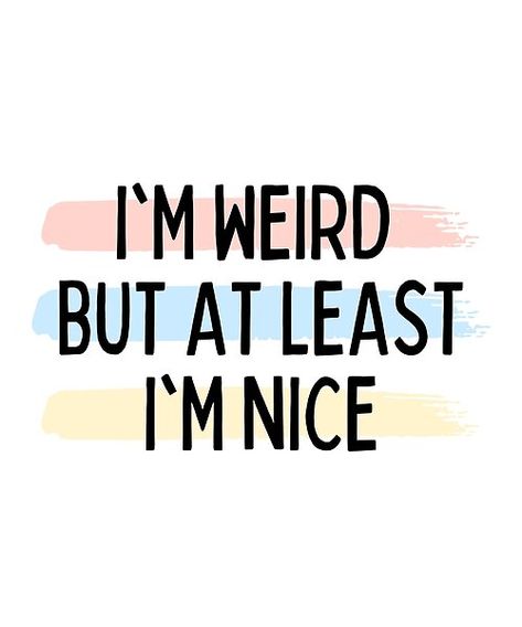 I'm Weird But At Least I'm Nice | Motivational Inspirational Quote and Saying. Makes the perfect gift for anyone who needs positive and good vibes in their life. Proudly express I'm Weird But At Least I'm Nice. Im Cool Quotes, I’m Not Crazy Quotes, I’m Weird, Im Good Quotes, Weird Sayings, Bday Collage, Im Weird, Im Not Pretty, Short Funny Quotes