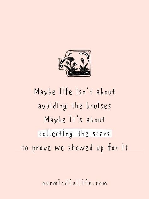 Maybe life isn't about avoiding the bruises. Maybe it's about collecting the scars to prove we showed up for it. - Inspiring vulnerability quotes to live whole-heartedly Feeling Whole Quotes, Short Quotes About Resilience, Live It Up Quotes, It All Works Out Quotes Life, Quotes About Showing Up For Yourself, Not Showing Up Quotes, Quotes About Showing Up, Life Motto To Live By, Showing Off Quotes