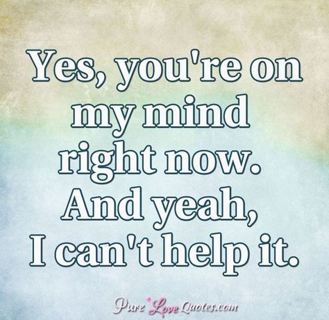 Yes, you're on my mind right now. And yeah, I can't help it. #purelovequotes Cant Get You Out Of My Mind, Youre On My Mind Quotes, You Are On My Mind, Your On My Mind, Poison Quotes, You're On My Mind, Strength And Courage Quotes, Well Quotes, Cute Good Night Quotes