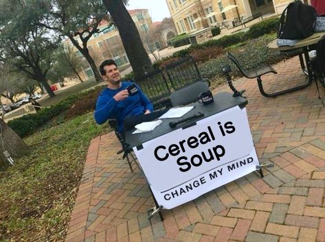 Cereal is Soup. Change my mind. | Steven Crowder's "Change My Mind" Campus Sign | Know Your Meme Madara And Hashirama, Image Meme, Catholic Memes, Prince Of Egypt, Catty Noir, Humor Mexicano, Change My Mind, Reaction Memes, Friend Group