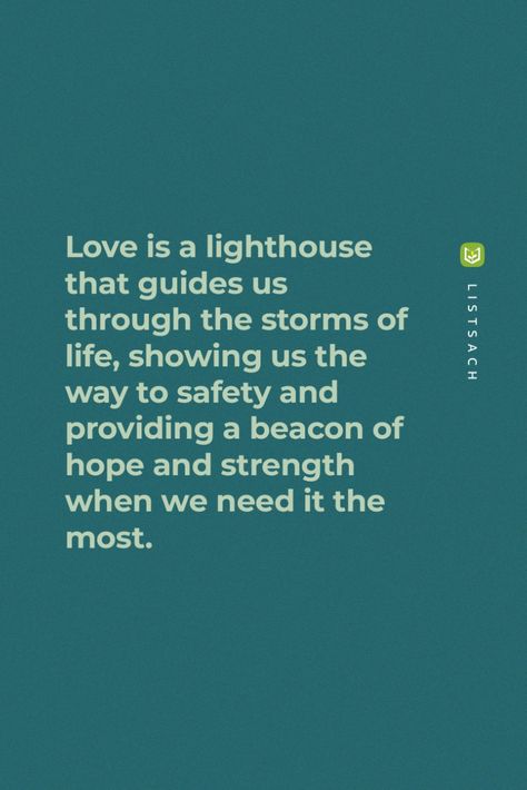 Love is a lighthouse that guides us through the storms of life, showing us the way to safety and providing a beacon of hope and strength when we need it the most. - Love is a powerful force that has the ability to guide us through the storms of life, like a lighthouse showing us the way to safety and providing a beacon of hope and strength when we need it the most. Follow List Sach to read Romantic Thriller Books... Lighthouse Love Quotes, Quotes About Lighthouses, Romantic Thriller Books, Lighthouse Quotes, Best Quotes Of All Time, House Quotes, Famous Quotes About Life, Lighthouse Pictures, Light Quotes