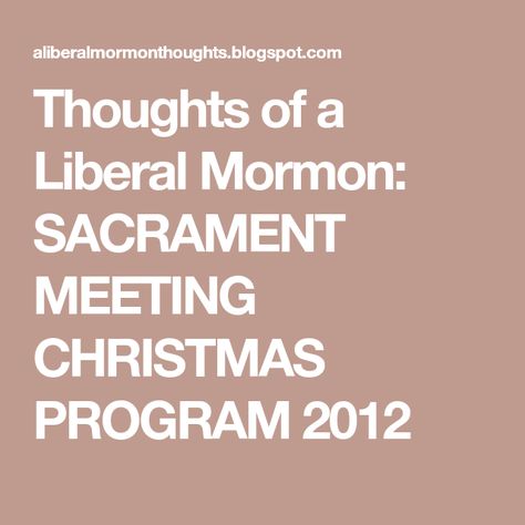 Thoughts of a Liberal Mormon: SACRAMENT MEETING CHRISTMAS PROGRAM 2012 Lds Christmas Program Sacrament, Lds Christmas Program, Lds Music, Lds Christmas, Yw Activities, Choir Music, Christmas Program, Joyful Noise, Church Music