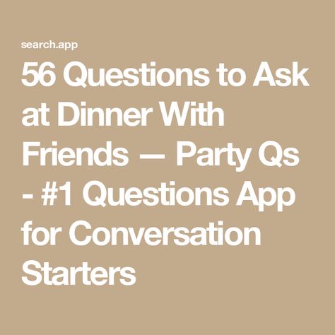 56 Questions to Ask at Dinner With Friends — Party Qs - #1 Questions App for Conversation Starters Questions To Make Friends, Dinner Party Ice Breakers, Holiday Questions Conversation Starters, Family Dinner Questions, Conversation Questions Friends, Conversation Starters For Friends, Funny Questions To Ask Friends, Dinner Party Questions, Silly Questions To Ask