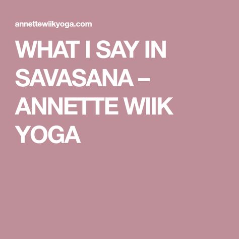 WHAT I SAY IN SAVASANA – ANNETTE WIIK YOGA What To Say During Savasana, Yoga Quotes For New Year, Yoga Sayings Quotes, Yoga Savasana Readings, Yoga Class Closing Words, Quotes For Yoga Class Inspiration, Yoga Centering Scripts, Yoga Poems For Savasana, Yoga Readings For Savasana