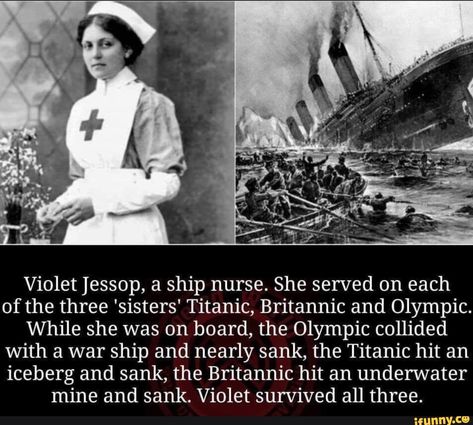 Violet ]essop, a ship nurse. She served on each of the three 'sisters' Titanic, Britannic and Olympic. While she was on board, the Olympic collided With a war ship and nearly sank, the Titanic hit an iceberg and sank, the Britannic hit an underwater mine and sank. Violet survived all three. – popular memes on the ... #titanic #movies #violet #ship #nurse #she #served #three #sisters #titanic #britannic #olympic #while #board #collided #with #war #nearly #sank #hit #iceberg #underwater #pic Titanic Facts, Titanic History, Titanic Ship, Titanic Movie, Creepy Facts, History Facts Interesting, The Titanic, Unbelievable Facts, Movie Facts