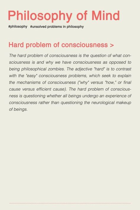 The hard problem of consciousness is a question of what consciousness is and why we have consciousness as opposed to being philosophical zombies. The adjective "hard" is to contrast with the "easy" consciousness problems, which seek to explain the mechani Quotes Famous Authors, Philosophy Theories, Philosophy Of Mind, Philosophical Thoughts, Quotes Famous, Philosophy Books, Famous Authors, Philosophy Quotes, Psychology Facts