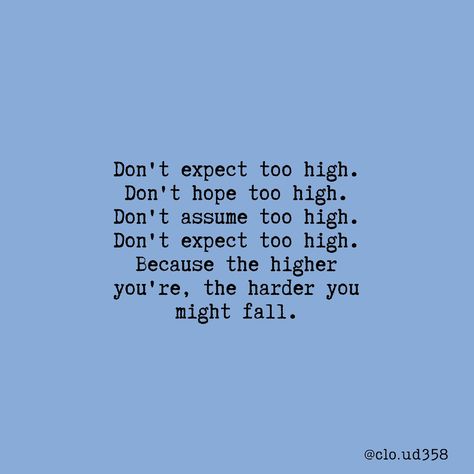 Don't expect too high. Don't hope too high. Don't assume too high. Don't expect too high. Because the higher you're, the harder you might fall. Too High Expectations Quotes, High Expectations Quotes, Indirect Quotes, Private Life Quotes, Expectation Quotes, Dont Expect Too Much, Meaning Quotes, Meant To Be Quotes, High Expectations