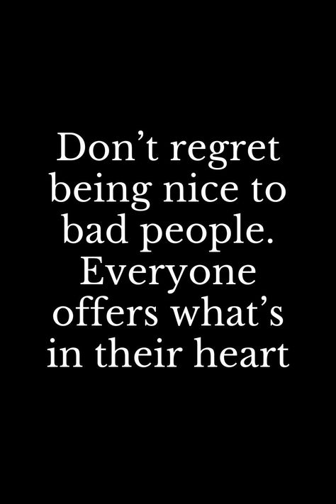 Don’t regret being nice to bad people. Everyone offers what’s in their heart Be Nice To Mean People Quote, Don’t Be Nice Quotes, Being Too Good To People Quotes, Mean Hearted People Quotes, Quote For Bad People, People Destroy Beautiful Things, Be Nice To Everyone Quotes, Be Good To Bad People Quotes, Quote About Bad People