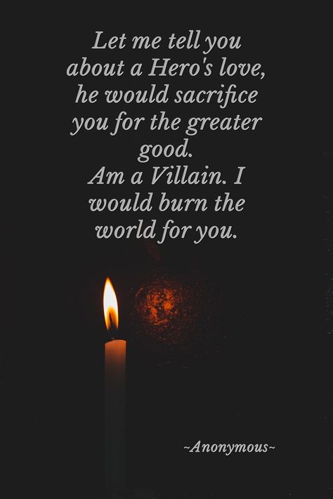 Let me tell you about a Hero's love, he would sacrifice you for the greater good.Am a Villain. I would burn the world for you. -~Anonymous~ Villen Quotes, Sacrifice Quotes, Maladaptive Daydreaming, Now Quotes, Villain Quote, Poetic Words, Writing Dialogue Prompts, Dialogue Prompts, World Quotes