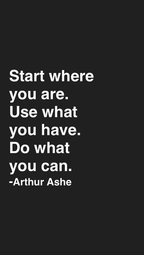 Start where you are. Use what you have. Do what you can. -Arthur Ashe Use What You Have Quote, Do What You Can Quotes, Start Where You Are Use What You Have, Arthur Ashe Quotes, Power Struggle, Arthur Ashe, Start Where You Are, Motivational Stories, Achieving Goals