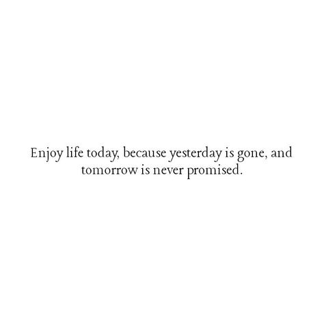 Enjoy Life Today Yesterday Is Gone, Time Is Not Promised Quotes, Short Everyday Quotes, Tomorrow Isn’t Promised, Live Today Tomorrow Is Not Promised, Short Time Love Quotes, Life Is A Tale Told By, Tomorrow Is Another Day Quotes, Life Goes Fast Quotes