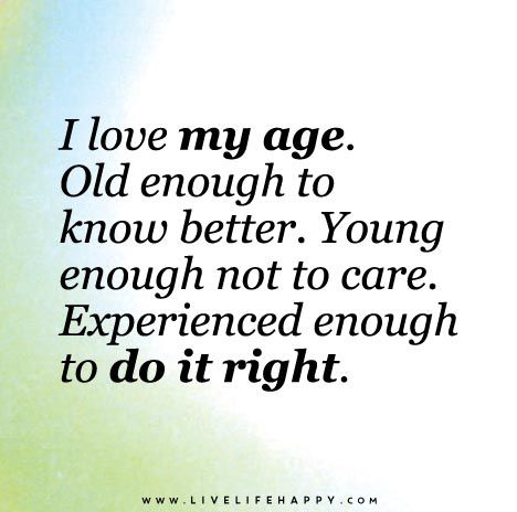 I Love My Age                                                                                                                                                                                 More Live Life Happy, Aging Quotes, Love Life Quotes, Life Quotes Love, Life Quotes To Live By, Old Quotes, Do It Right, Birthday Quotes, Beautiful Quotes