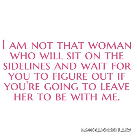 I am not that woman who will sit on the sidelines and wait for you to figure out if you're going to leave her to be with me. Being The Other Woman, Other Woman Quotes, Affair Quotes, The Other Woman, Married Man, Be With Me, Moving On Quotes, Getting Over, Breaking Up