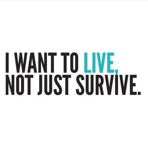 Live Not Just Survive, I Want To Live Not Just Survive Tattoo, I Wanna Live Not Just Survive, I Want To Live Not Just Survive, 5 Survive, I Feel Numb, I Want To Live, Strength Quotes, Living Forever