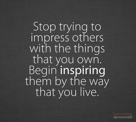 Stop trying to impress others with the things that you own. Begin inspiring them by the way that you live. Minimalist Quotes, Smart Quotes, Lifestyle Change, Happy Healthy, Wild Child, Inspire Others, A Quote, Simple Living, Good Advice