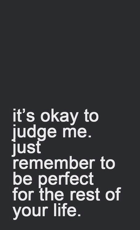 It's okay to judge me. Just remember to be perfect for the rest of your life. #Perfection #People #Life #WhatWeKnow #Examples #Judgement Judgmental People Quotes, Judgemental People Quotes, Judgment Quotes, Judgement Quotes, Judgemental People, Judge Quotes, Judgmental People, Over It Quotes, Tattoo Back