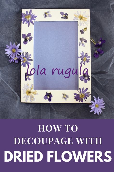 Decoupage with Dried Flowers – Lola Rugula Dried Floral Decor, Dried Flowers Crafts, Diy Note Cards, Flowers To Go, Flower Picture Frames, Pressed Flower Crafts, Decoupage Diy, Dried And Pressed Flowers, Diy Picture Frames