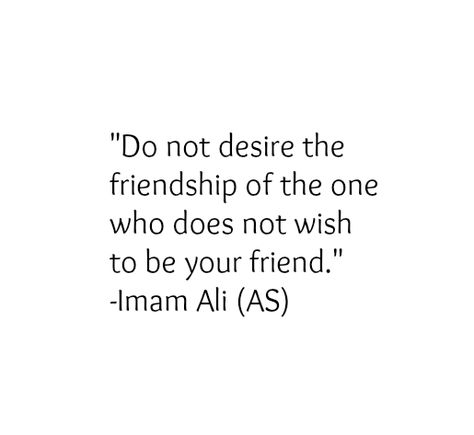 Do not desire the friendship of the one who does not wish to be your friend. -Hazrat Ali (a.s) Gonna Be Okay, Ya Ali, Short Islamic Quotes, Imam Ali Quotes, The Friendship, Hadith Quotes, No Rain, Ali Quotes, Be Okay