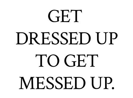 get dressed up to get messed up. Party Hard Quote, Party Time Quotes, Party Quotes, Weekend Humor, Hard Quotes, Trendy Quotes, Time Quotes, Steam Punk, Best Part Of Me