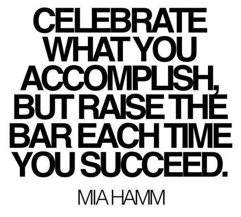 Celebrate What You Accomplish, but Raise the Bar Each Time You Succeed:   Celebrate your success. And then raise the bar! We must enjoy our moments of triumph and continue to move forward in our vision.  See the quote here: http://www.fengshuidana.com/2015/05/05/feng-shui-to-raise-the-bar-for-your-life/ Mia Hamm, Raise The Bar, Sit Ups, Soccer Quotes, Sports Quotes, Fitness Quotes, The Bar, Way Of Life, Motivation Inspiration