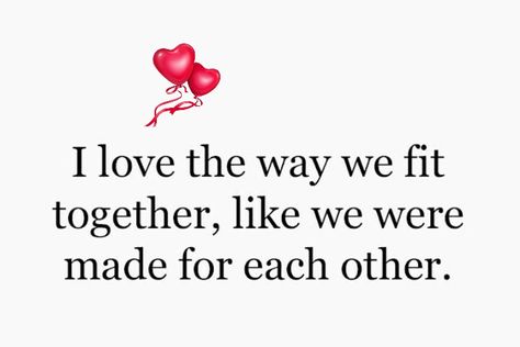 I Love the way we fit together, like we were made for each other We Just Fit Together Love, We Are Perfect For Each Other, We Are Made For Each Other Quotes, We Fit Together Quotes Love, We Were Made For Each Other Quotes, Made For Each Other Quotes, Missing My Soulmate, Hustle Logo, Together Quotes