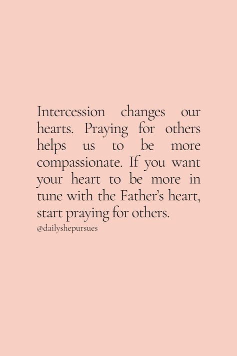 Intercession changes our hearts. Praying for others helps us to be more compassionate. If you want your heart to be more in tune with the Father’s heart, start praying for others. Intercession | Prayer | Prayer tips | how to pray | Christian women | Spiritual growth | Christian advice | Practical Christianity | New Christian Praying For Others Quotes, Intercession Quotes, Pray For Your Friends, Pray For Others Quotes, Praying For Others Scriptures, Pray For Others, Pray More, Prayer For Others, Prayers For Others