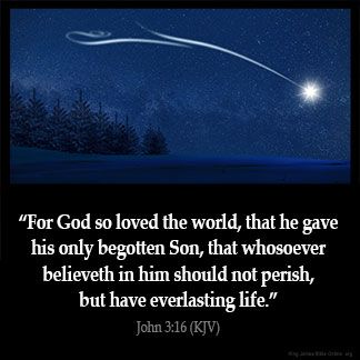 For God so loved the world, that he gave his only begotten Son, that whosoever believeth in him should not perish, but have everlasting life. John 3: 16 KJV Photo By KingJamesBibleOnline.org John Kjv, King James Bible Online, John 3 16 Kjv, Precious Jesus, Bible Wisdom, King James Bible Verses, Favorite Verses, God So Loved The World, Kjv Bible