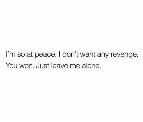 I'm so at peace. I don't want any revenge. You won. Just leave me alone. I Want Revenge Quotes, Im So At Peace Quotes, I’m So At Peace, So At Peace Quotes, I Want To Leave Everything Quotes, I’m Leaving Quotes, Just Want Peace Quotes, If You See Me Happy Leave Me Alone, If You Want To Leave Then Leave Quotes