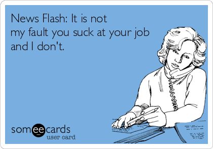 News Flash: It is not my fault you suck at your job and I don't. Workplace Humor, Funny Postcards, Job Quotes, Serious Quotes, Administrative Assistant, My Fault, News Flash, Work Memes, Work Humor