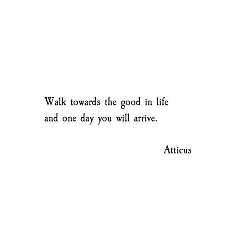 Walk towards the good in life and one day you will arrive. You Walked Into My Life Quotes, Go For A Walk Quotes, Quotes About Walking Through Life, Take A Walk Quotes, Atticus Quotes Life, One Day Someone Will Walk Into Your Life, Long Journey Quotes, Long Walks Quotes, Walking Quotes Inspirational