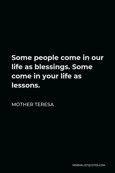 Mother Teresa Quote: Some people come in our life as blessings. Some come in your life as lessons. Quotes From Mother Teresa, Quotes Mother Teresa, Mother Theresa Quotes Inspiration, Mother Teresa Life, Mother Theresa Quotes, Influential Quotes, Hopeful Quotes, Orthodox Quotes, Mother Teresa Quote