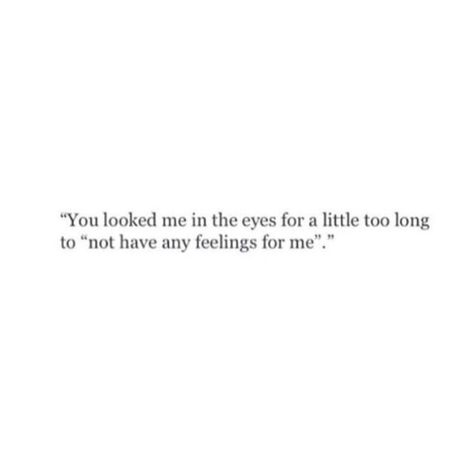 You looked me in the eyes for a little too long to "not have feelings for me". The Eyes Quotes Feelings, Look At Me Now Quotes, Look In Eyes Quote, Im Not His Type Quotes, I Looked Into Your Eyes Quote, Quotes About Looking Into Eyes, Looking Quotes Eyes, Only Have Eyes For You Quotes, When You Look Into My Eyes Quotes