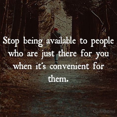 Life Quotes: Stop being available to people who are just there for you when it's convenient for them. Some People Just Use You Quotes, People Only There When They Need You, People Who Put Others Down Quotes, Stop Making Time For People Quotes, People Who Only Contact You When They Need Something, Waiting On People Quotes, Stop Allowing People To Use You, Not Taking Things Personally Quotes, When Someone Steals From You Quotes