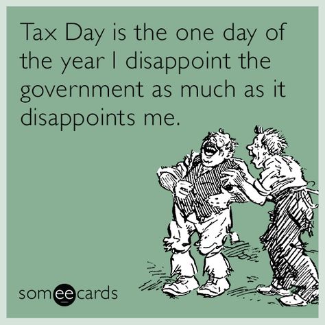 Tax Day is the one day of the year I disappoint the government as much as it disappoints me | Tax Day Ecard Taxes Humor, Accounting Humor, Friday Meme, Tax Day, Spring Break Vacations, Lost Souls, Tax Season, Tax Return, Lost Soul