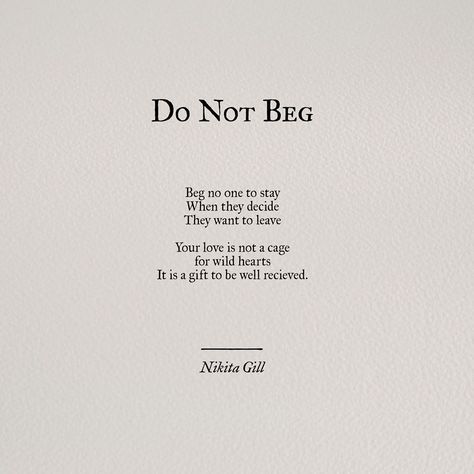 Do not beg..beg no one to stay, when they decide they want to leave. Your love is not a cage for wild hearts. It is a gift to be well received. Nikita Gill, Poem Quotes, Poetry Quotes, Pretty Words, Beautiful Quotes, The Words, Great Quotes, Beautiful Words, Relationship Quotes