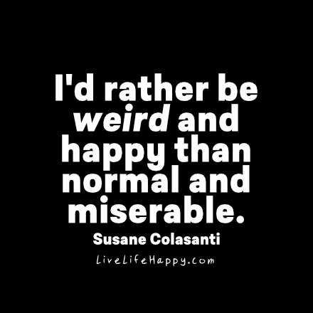 I’d Rather Be Weird and Happy Being Weird, Live Life Happy, Science Quotes, Be Weird, Happy Life Quotes, Inspirational Humor, Weird Quotes Funny, Love Life Quotes, Crazy Quotes