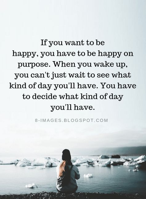 Live The Way You Want To Be Remembered, Be Happy On Purpose Quotes, Can’t Wake Up, When You Wake Up Quotes, Wanting What You Can't Have Quotes, Choosing To Be Happy Quotes, You Have A Purpose Quotes, Why Cant I Be Happy, Be Happy With What You Have