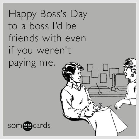 Happy Boss's Day to a boss I'd be friends with even if you weren't paying me. | Boss's Day Ecard Boss Day Memes, Boss Day Quotes, Bosses Day Cards, National Bosses Day, Happy Boss, Funny Happy Birthday Pictures, Happy Boss's Day, Boss Humor, Good Boss