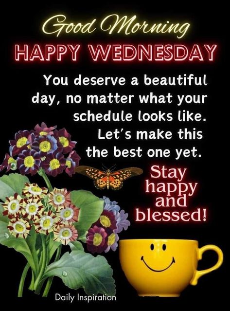 Good Morning Happy Wednesday: You deserve a beautiful day, no matter what your schedule looks like. Let's make this the best one yet. wednesday wednesday quotes good morning wednesday morning nights days good morning wednesday quotes wednesday quotes and sayings good morning happy wednesday wednesday wishes wednesday greetings good wednesday morning Good Morning Inspirational Quotes Wednesday, Bless Wednesday Morning, Wednesday Morning Greetings Beautiful, Good Morning Blessed Wednesday, Wednesday Morning Greetings Quotes Inspiration, Wednesday Morning Quotes Inspirational, Good Morning Wednesday Funny, Wednesday Good Morning Wishes, Good Morning Wednesday Inspiration