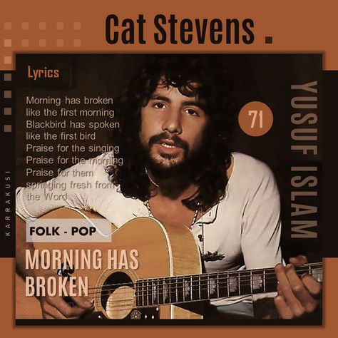 English pop musician and folk singer Cat Stevens included a version on his album Teaser and the Firecat (1971). The song became identified with Stevens due to the popularity of this recording. It reached number six on the U.S. Billboard Hot 100, number one on the U.S. easy listening chart in 1972, and number four on the Canadian RPM magazine charts Morning Has Broken, Favorite Albums, Number Four, Number Six, Cat Stevens, Easy Listening, The Song, Black Bird, Music Artists