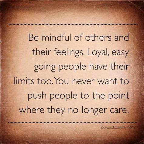 Be mindful of others and their feelings, Loyal, easy going people have their limits too. You never want to push people to the point where they no longer care. #powerofpositivity #positivewords #positivethinking #inspiration #quotes Limit Quotes, Go For It Quotes, Being Used Quotes, Quote Pins, Mindfulness Activities, Life Philosophy, Be Mindful, Words Of Affirmation, Power Of Positivity