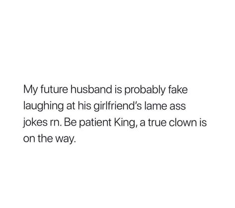 My future husband is probably fake laughing at his girlfriends lame ass jokes right now. Be patient King, a real clown is on the way. Future Husband Funny, Future Husband Quotes, The Good Wife's Guide, Husband Quotes Funny, My Future Husband, Weird Quotes Funny, King A, Realest Quotes, Funny True Quotes