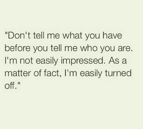 "Don't tell me what you  have  before you tell me who you are. I'm not easily impressed. As a matter of fact, I'm easily tuned off." Not Impressed Quotes, Did Quotes, Customer Service Funny, Impress Quotes, Quotes About Love And Relationships, Simple Words, Favorite Words, Relationships Love, Encouragement Quotes