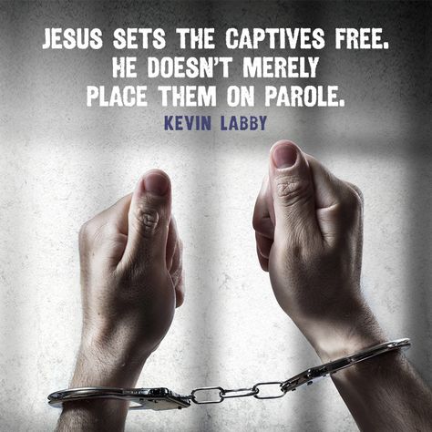 Jesus sets the captives free. He doesn’t merely place them on parole. – Kevin Labby Christian Living, Jesus